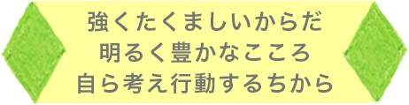 強くたくましいからだ 明るく豊かなこころ 自ら考え行動するちから